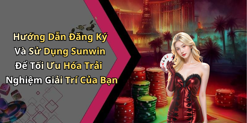 Hướng Dẫn Đăng Ký Và Sử Dụng Sunwin Để Tối Ưu Hóa Trải Nghiệm Giải Trí Của Bạn