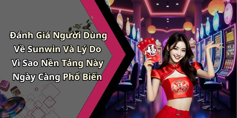 Đánh Giá Người Dùng Về Sunwin Và Lý Do Vì Sao Nền Tảng Này Ngày Càng Phổ Biến