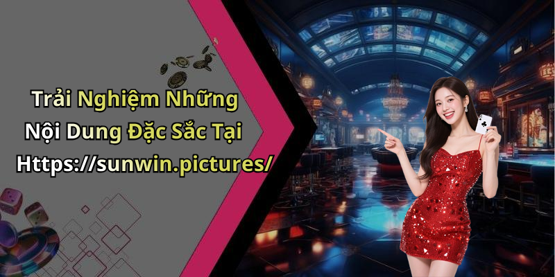 Trải Nghiệm Những Nội Dung Đặc Sắc Tại Https://sunwin.pictures/
