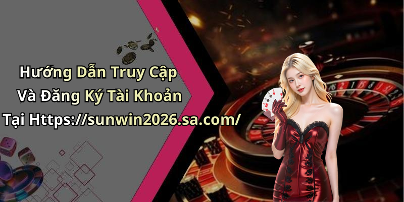 Hướng Dẫn Truy Cập Và Đăng Ký Tài Khoản Tại Https://sunwin2026.sa.com/