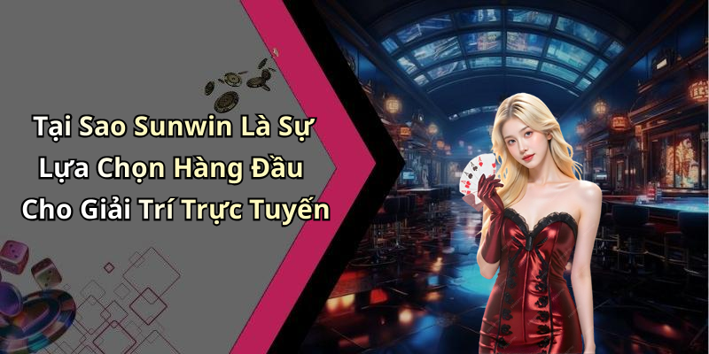 Tại Sao Sunwin Là Sự Lựa Chọn Hàng Đầu Cho Giải Trí Trực Tuyến