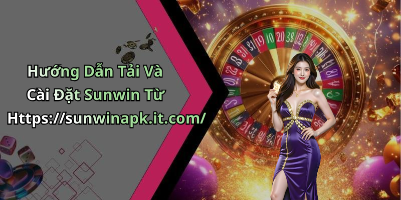 Hướng Dẫn Tải Và Cài Đặt Sunwin Từ Https://sunwinapk.it.com/