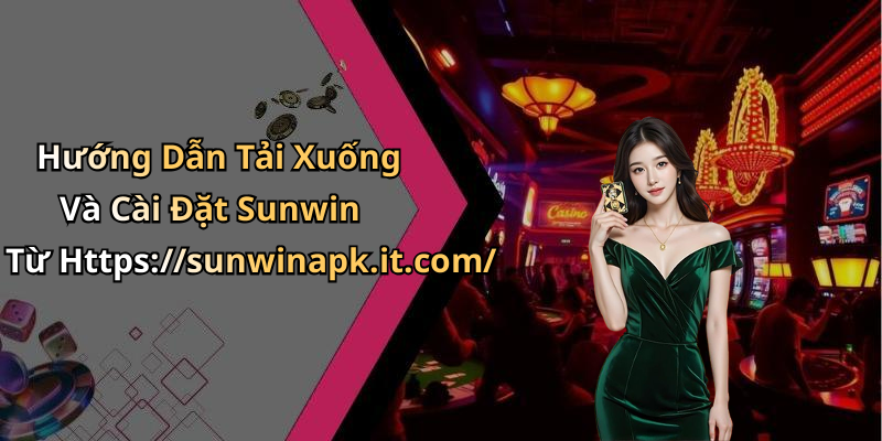 Hướng Dẫn Tải Xuống Và Cài Đặt Sunwin Từ Https://sunwinapk.it.com/