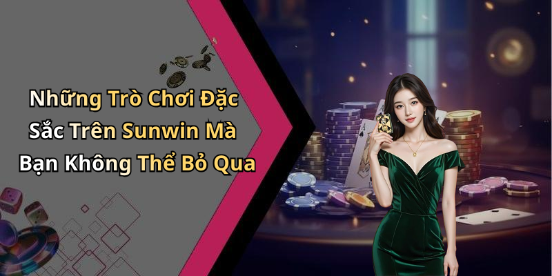 Những Trò Chơi Đặc Sắc Trên Sunwin Mà Bạn Không Thể Bỏ Qua