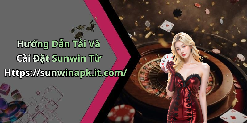 Hướng Dẫn Tải Và Cài Đặt Sunwin Từ Https://sunwinapk.it.com/