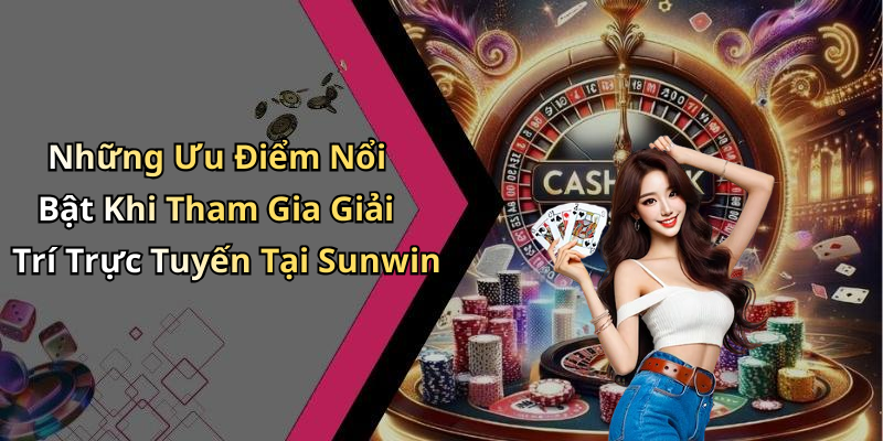 Những Ưu Điểm Nổi Bật Khi Tham Gia Giải Trí Trực Tuyến Tại Sunwin