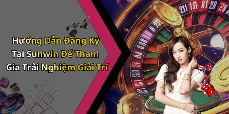 Hướng Dẫn Đăng Ký Tại Sunwin Để Tham Gia Trải Nghiệm Giải Trí