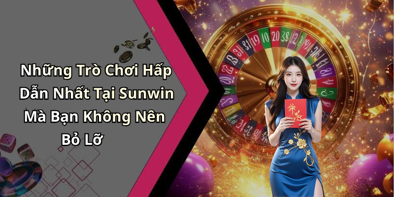 Những Trò Chơi Hấp Dẫn Nhất Tại Sunwin Mà Bạn Không Nên Bỏ Lỡ
