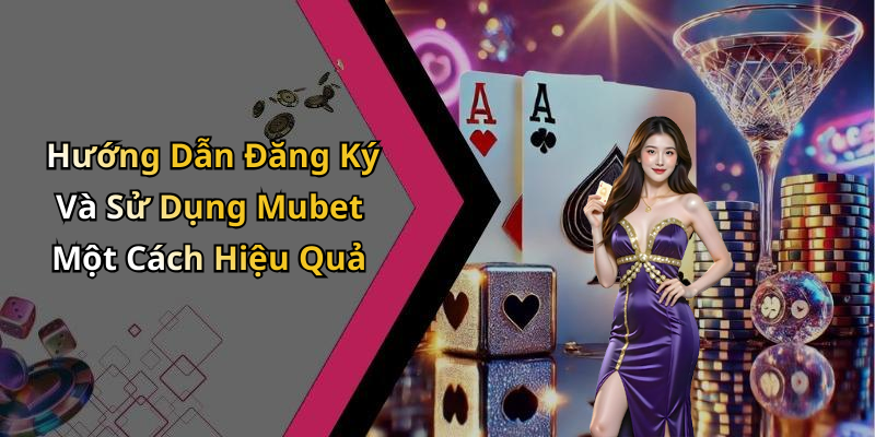 Hướng Dẫn Đăng Ký Và Sử Dụng Mubet Một Cách Hiệu Quả