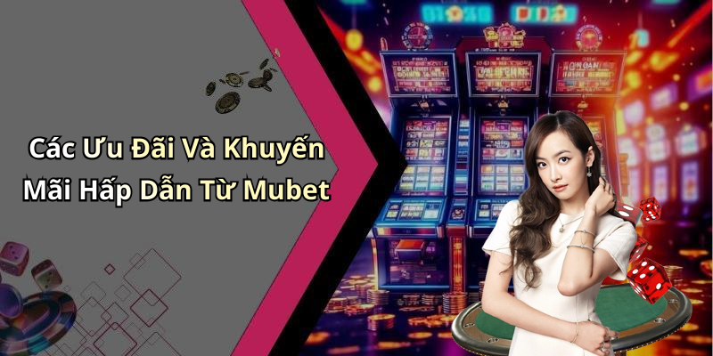 Các Ưu Đãi Và Khuyến Mãi Hấp Dẫn Từ Mubet