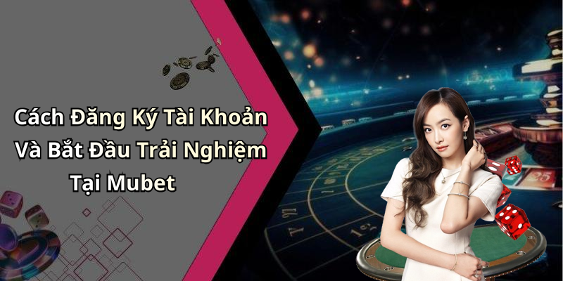 Cách Đăng Ký Tài Khoản Và Bắt Đầu Trải Nghiệm Tại Mubet