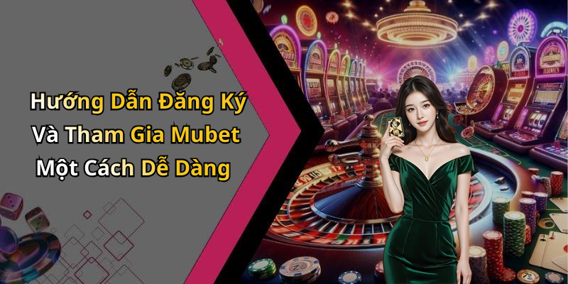 Hướng Dẫn Đăng Ký Và Tham Gia Mubet Một Cách Dễ Dàng