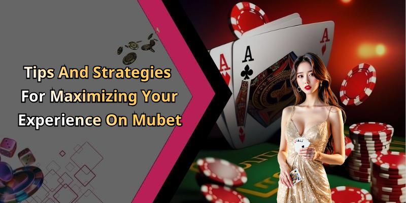 Tips And Strategies For Maximizing Your Experience On Mubet