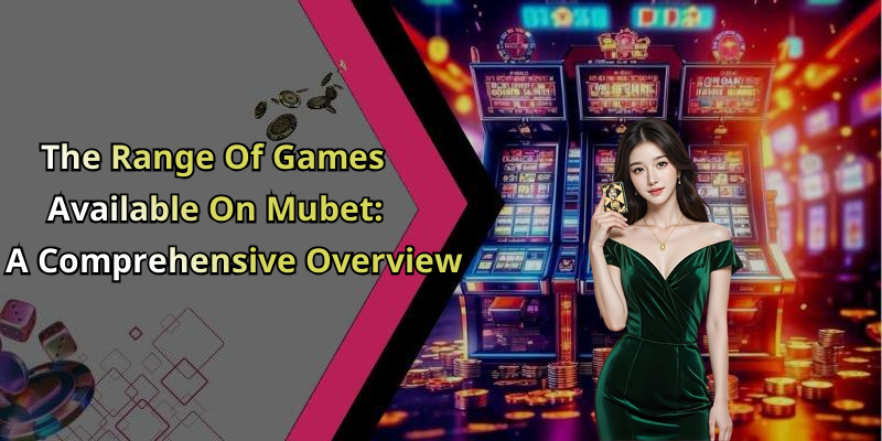 The Range Of Games Available On Mubet: A Comprehensive Overview