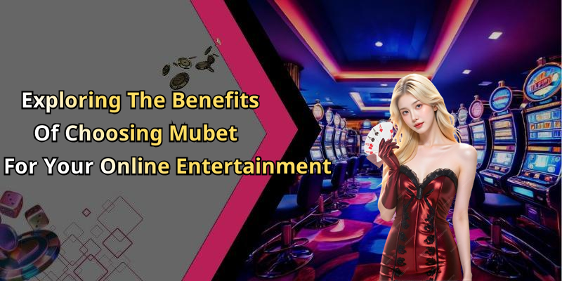 Exploring The Benefits Of Choosing Mubet For Your Online Entertainment
