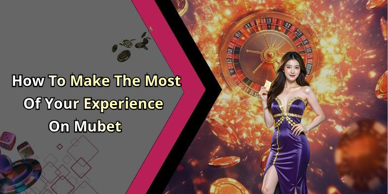 How To Make The Most Of Your Experience On Mubet