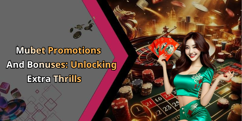 Mubet Promotions And Bonuses: Unlocking Extra Thrills
