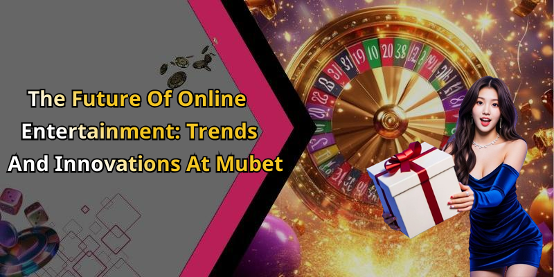 The Future Of Online Entertainment: Trends And Innovations At Mubet