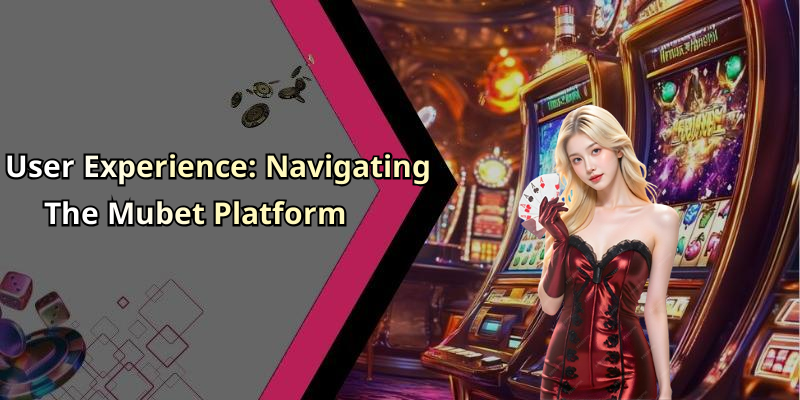 User Experience: Navigating The Mubet Platform