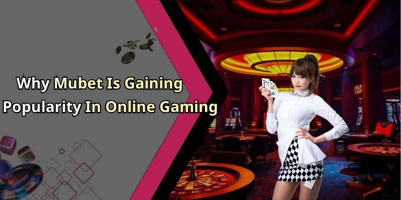 Why Mubet Is Gaining Popularity In Online Gaming