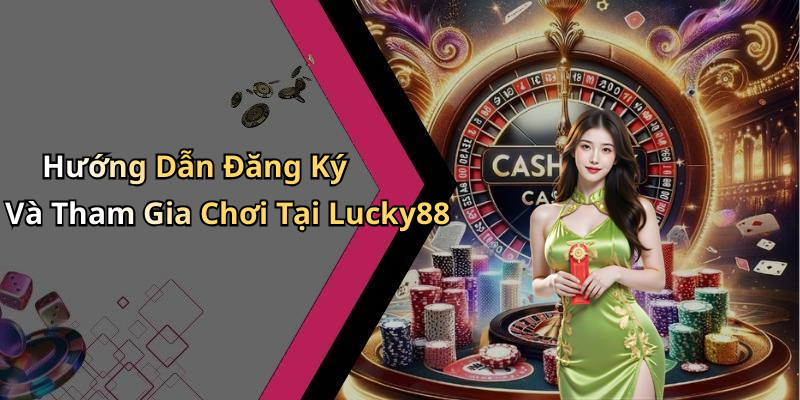 Hướng Dẫn Đăng Ký Và Tham Gia Chơi Tại Lucky88