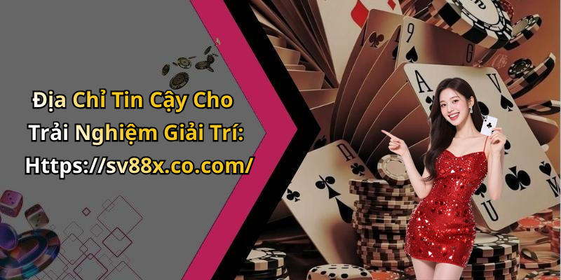 Địa Chỉ Tin Cậy Cho Trải Nghiệm Giải Trí: Https://sv88x.co.com/