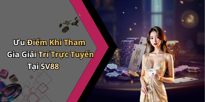 Ưu Điểm Khi Tham Gia Giải Trí Trực Tuyến Tại SV88