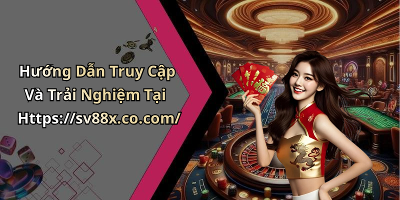 Hướng Dẫn Truy Cập Và Trải Nghiệm Tại Https://sv88x.co.com/