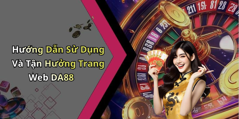 Hướng Dẫn Sử Dụng Và Tận Hưởng Trang Web DA88