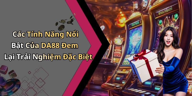 Các Tính Năng Nổi Bật Của DA88 Đem Lại Trải Nghiệm Đặc Biệt