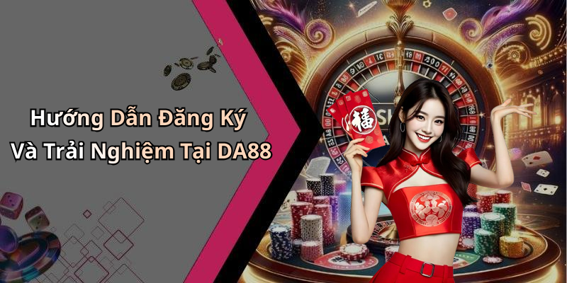 Hướng Dẫn Đăng Ký Và Trải Nghiệm Tại DA88