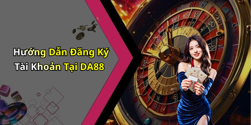 Hướng Dẫn Đăng Ký Tài Khoản Tại DA88