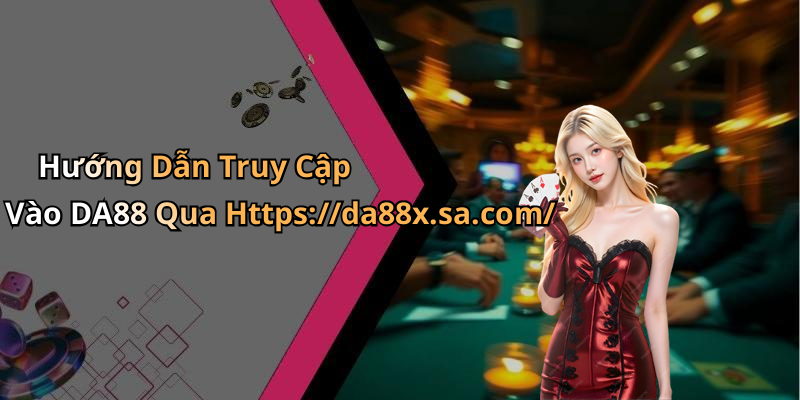 Hướng Dẫn Truy Cập Vào DA88 Qua Https://da88x.sa.com/