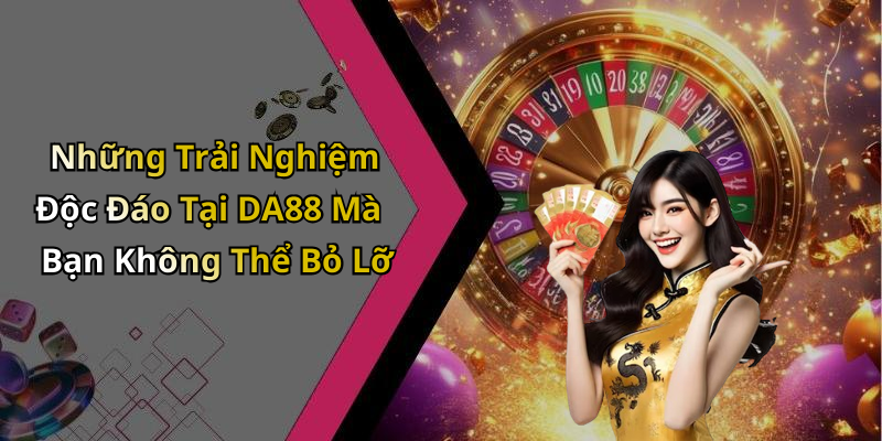Những Trải Nghiệm Độc Đáo Tại DA88 Mà Bạn Không Thể Bỏ Lỡ
