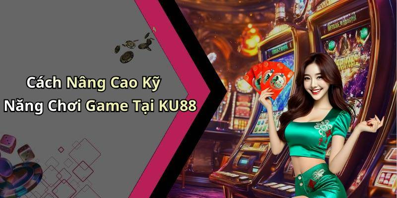 Cách Nâng Cao Kỹ Năng Chơi Game Tại KU88