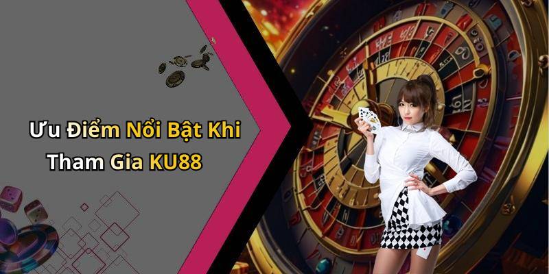 Ưu Điểm Nổi Bật Khi Tham Gia KU88