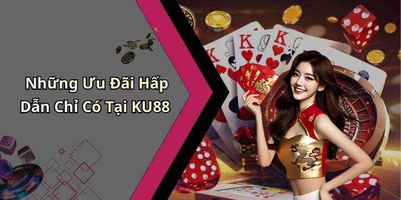 Những Ưu Đãi Hấp Dẫn Chỉ Có Tại KU88