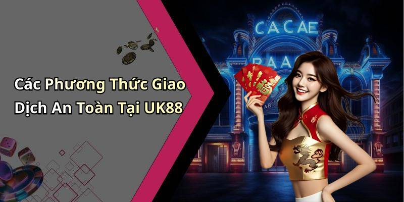 Các Phương Thức Giao Dịch An Toàn Tại UK88