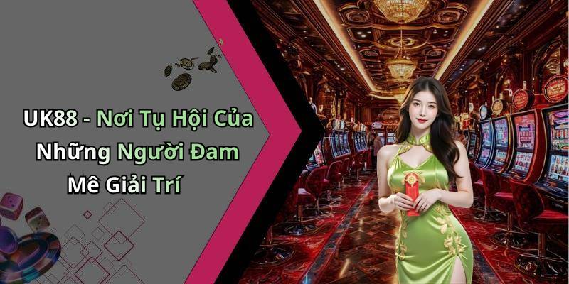 UK88 - Nơi Tụ Hội Của Những Người Đam Mê Giải Trí