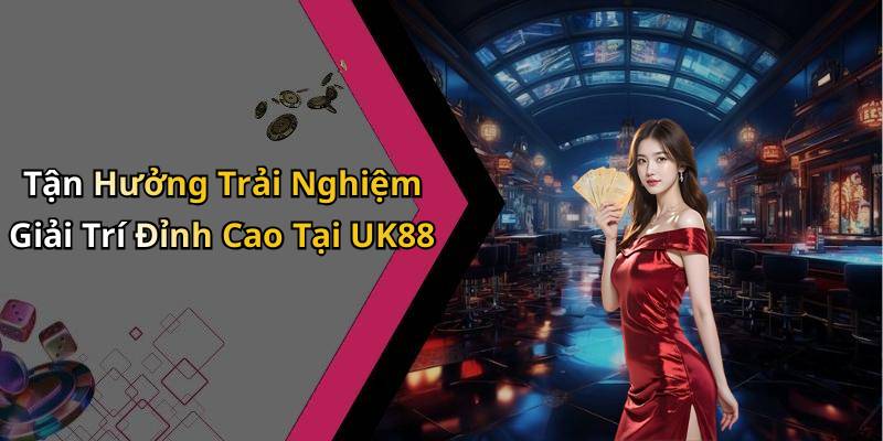 Tận Hưởng Trải Nghiệm Giải Trí Đỉnh Cao Tại UK88