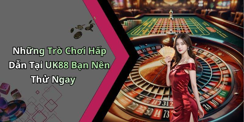 Những Trò Chơi Hấp Dẫn Tại UK88 Bạn Nên Thử Ngay