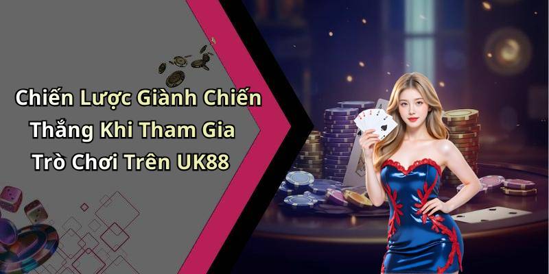 Chiến Lược Giành Chiến Thắng Khi Tham Gia Trò Chơi Trên UK88
