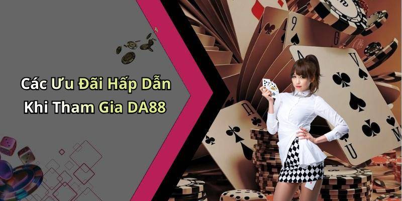 Các Ưu Đãi Hấp Dẫn Khi Tham Gia DA88