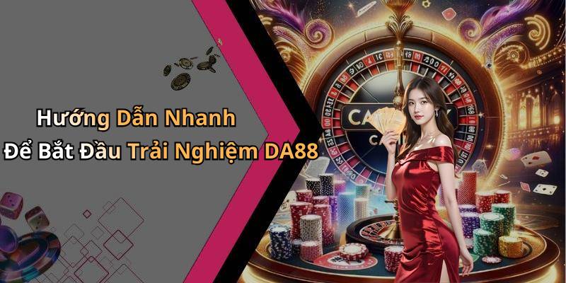 Hướng Dẫn Nhanh Để Bắt Đầu Trải Nghiệm DA88