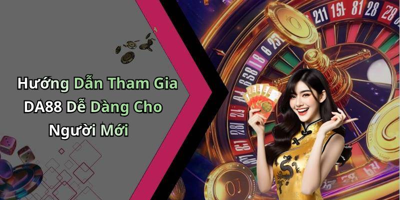 Hướng Dẫn Tham Gia DA88 Dễ Dàng Cho Người Mới