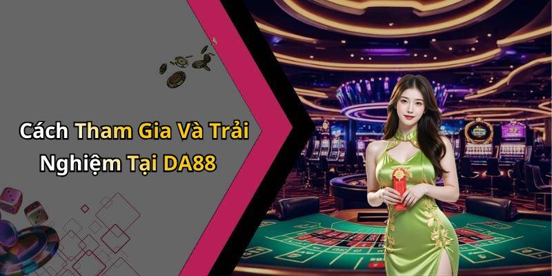 Cách Tham Gia Và Trải Nghiệm Tại DA88
