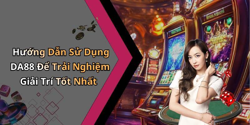 Hướng Dẫn Sử Dụng DA88 Để Trải Nghiệm Giải Trí Tốt Nhất