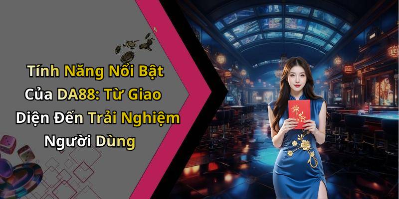 Tính Năng Nổi Bật Của DA88: Từ Giao Diện Đến Trải Nghiệm Người Dùng