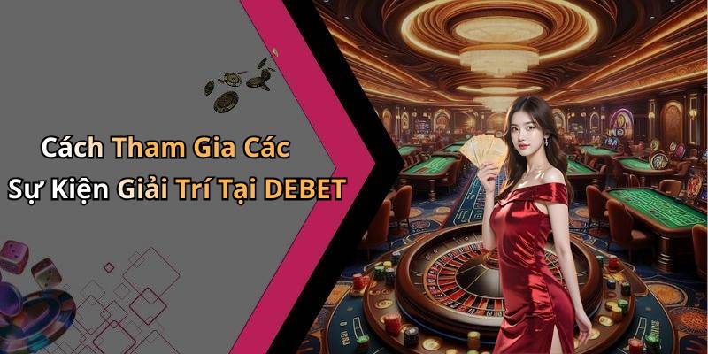 Cách Tham Gia Các Sự Kiện Giải Trí Tại DEBET