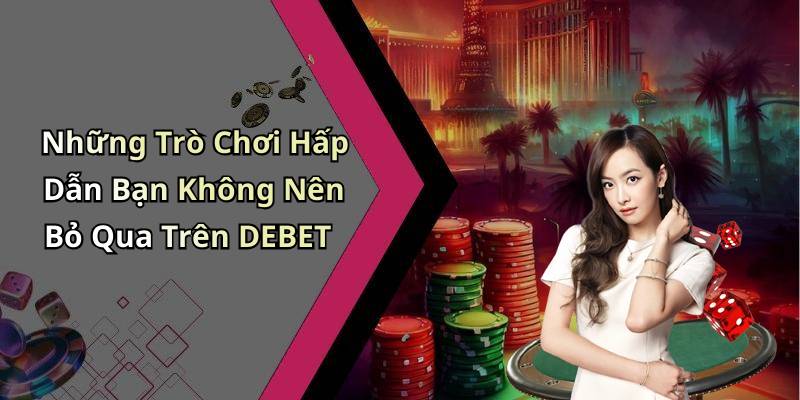 Những Trò Chơi Hấp Dẫn Bạn Không Nên Bỏ Qua Trên DEBET